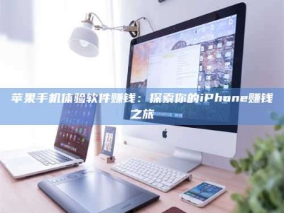 常德苹果手机体验软件赚钱：探索你的iPhone赚钱之旅