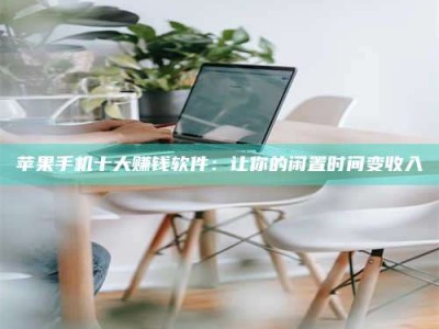 常德苹果手机十大赚钱软件：让你的闲置时间变收入