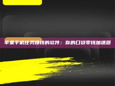 常德苹果手机任务赚钱的软件：你的口袋零钱加速器