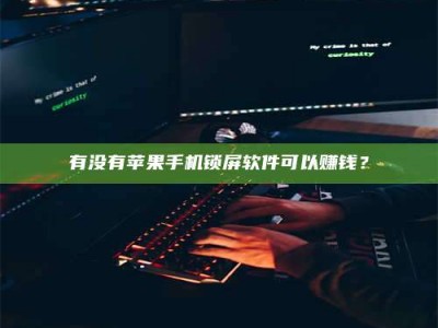 常德有没有苹果手机锁屏软件可以赚钱？
