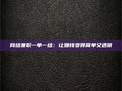 常德网络兼职一单一结：让赚钱变得简单又透明