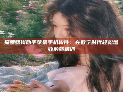 常德探索赚钱助手苹果手机软件：在数字时代轻松增收的新机遇