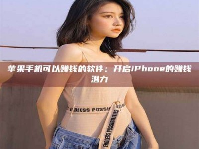 常德苹果手机可以赚钱的软件：开启iPhone的赚钱潜力