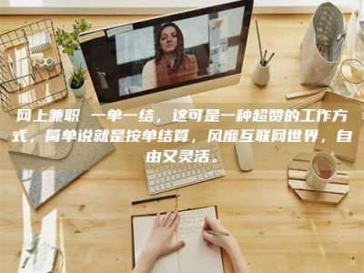 常德网上兼职 一单一结，这可是一种超赞的工作方式，简单说就是按单结算，风靡互联网世界，自由又灵活。