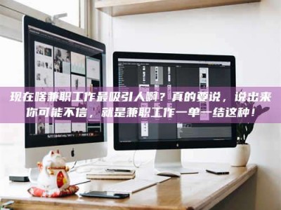 常德现在啥兼职工作最吸引人啊？真的要说，说出来你可能不信，就是兼职工作一单一结这种！