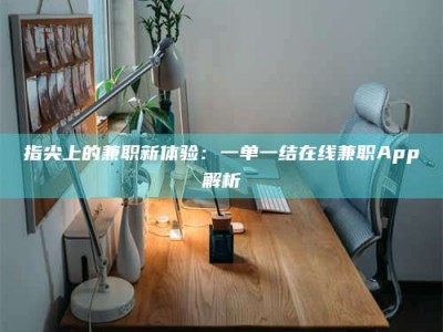 常德指尖上的兼职新体验：一单一结在线兼职App解析