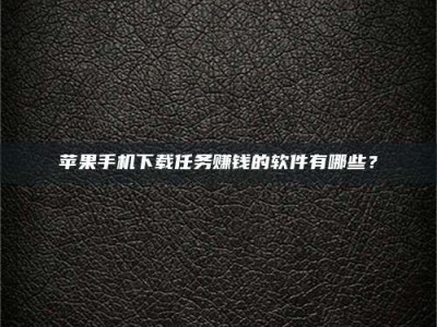 常德苹果手机下载任务赚钱的软件有哪些？