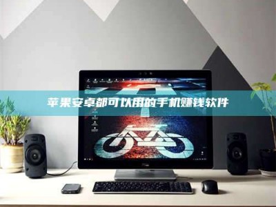 常德苹果安卓都可以用的手机赚钱软件