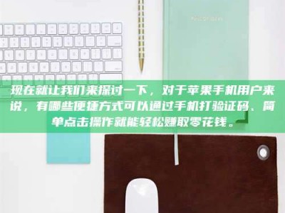 常德现在就让我们来探讨一下，对于苹果手机用户来说，有哪些便捷方式可以通过手机打验证码、简单点击操作就能轻松赚取零花钱。