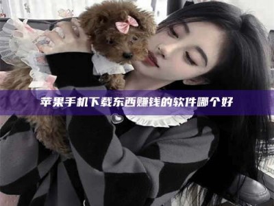 常德苹果手机下载东西赚钱的软件哪个好