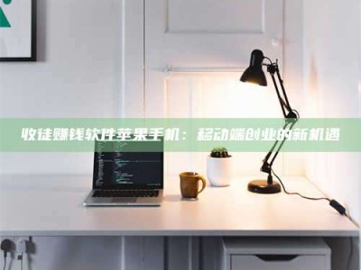 常德收徒赚钱软件苹果手机：移动端创业的新机遇