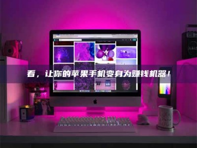 常德看，让你的苹果手机变身为赚钱机器！